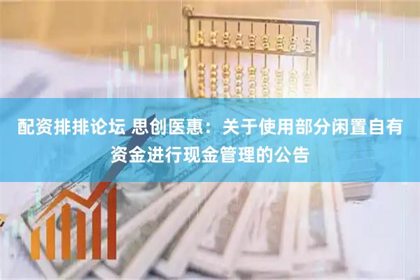 配资排排论坛 思创医惠：关于使用部分闲置自有资金进行现金管理的公告